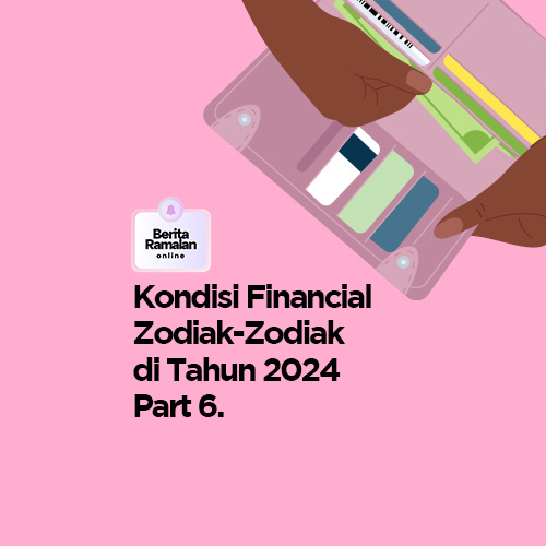 Kondisi Financial Zodiak-Zodiak di Tahun 2024 Part 6.